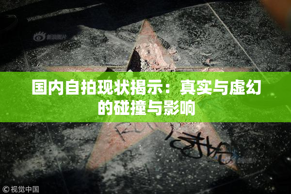 国内自拍现状揭示：真实与虚幻的碰撞与影响