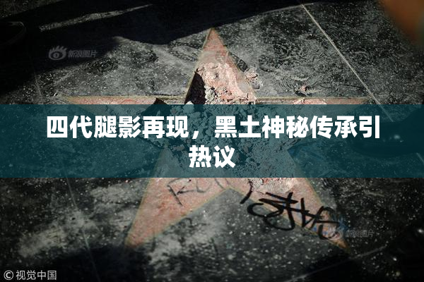 四代腿影再现，黑土神秘传承引热议