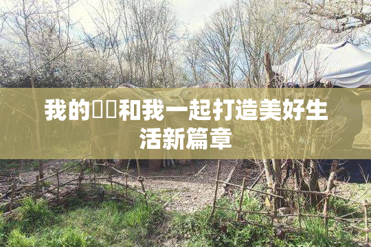 我的妺妺和我一起打造美好生活新篇章