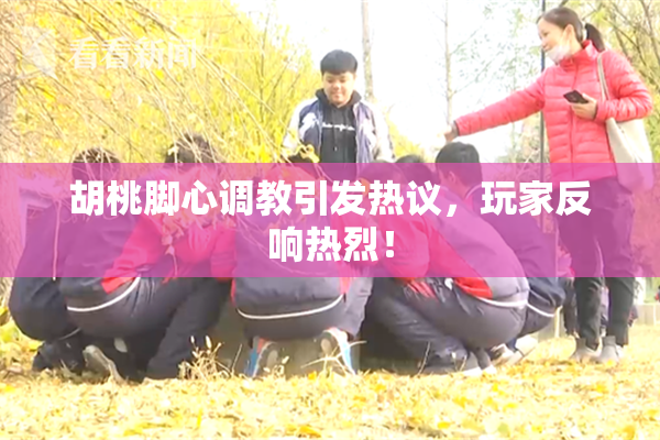 胡桃脚心调教引发热议，玩家反响热烈！
