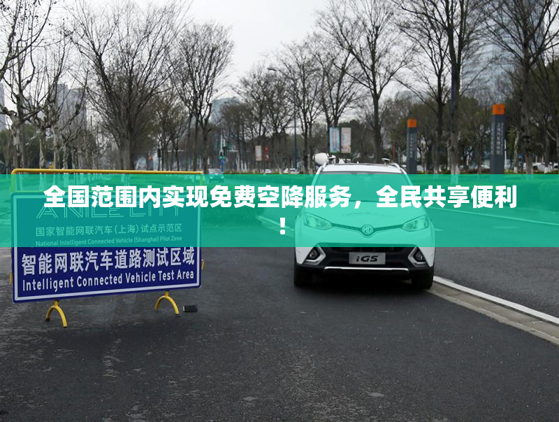 全国范围内实现免费空降服务，全民共享便利！