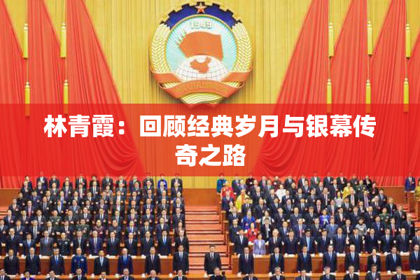 林青霞：回顾经典岁月与银幕传奇之路