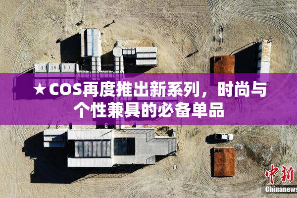 ★COS再度推出新系列，时尚与个性兼具的必备单品