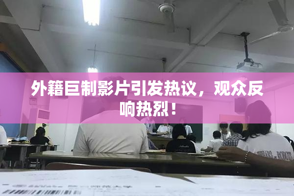 外籍巨制影片引发热议，观众反响热烈！
