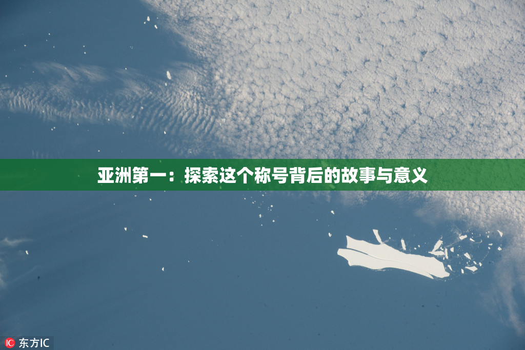 亚洲第一：探索这个称号背后的故事与意义