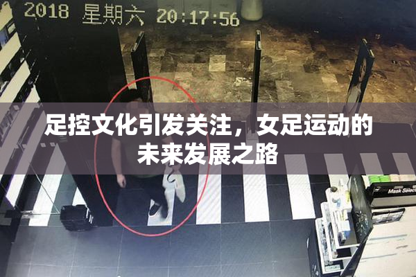 足控文化引发关注，女足运动的未来发展之路