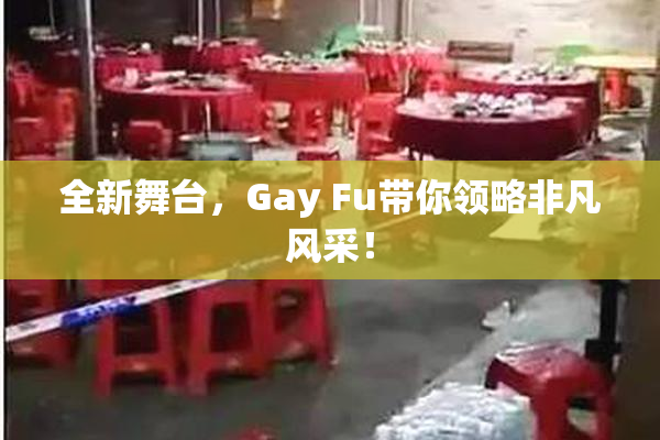 全新舞台，Gay Fu带你领略非凡风采！