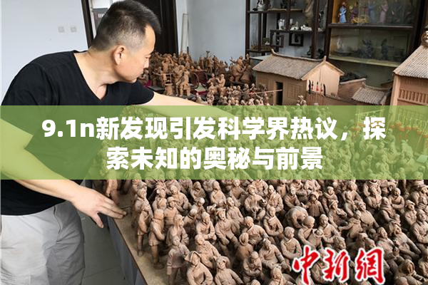9.1n新发现引发科学界热议，探索未知的奥秘与前景