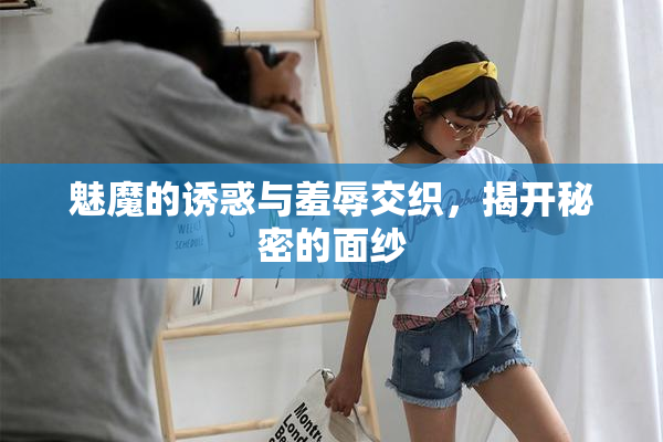 魅魔的诱惑与羞辱交织，揭开秘密的面纱