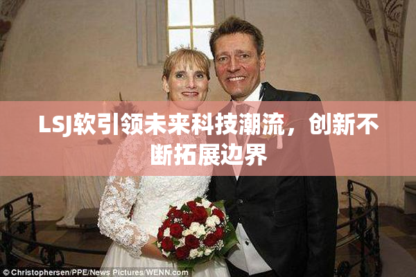 LSJ软引领未来科技潮流，创新不断拓展边界