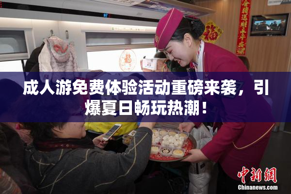 成人游免费体验活动重磅来袭，引爆夏日畅玩热潮！