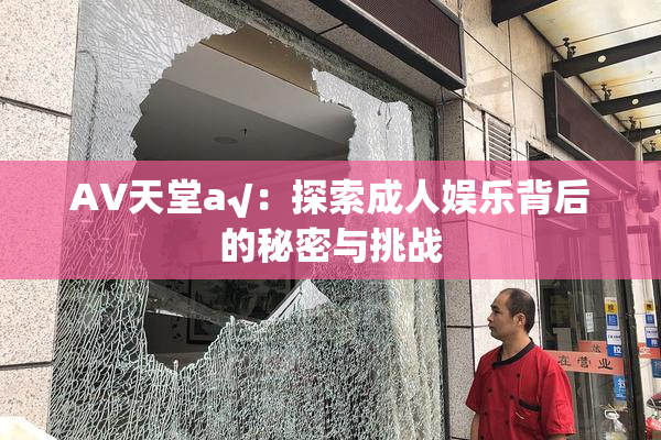 AV天堂a√：探索成人娱乐背后的秘密与挑战