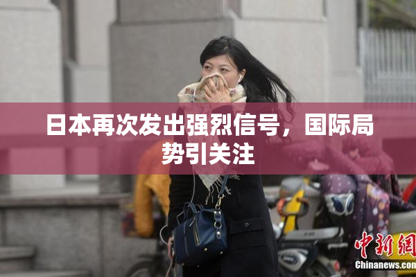日本再次发出强烈信号，国际局势引关注