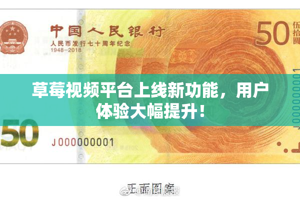 草莓视频平台上线新功能，用户体验大幅提升！