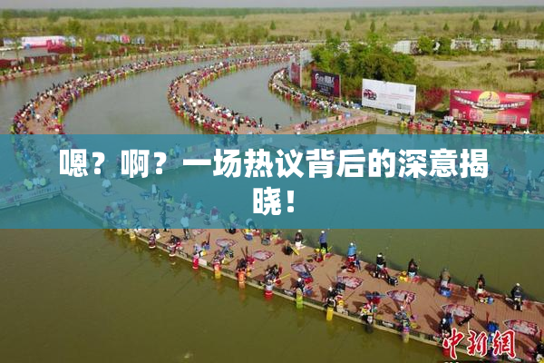嗯？啊？一场热议背后的深意揭晓！