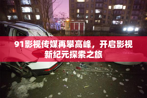 91影视传媒再攀高峰，开启影视新纪元探索之旅