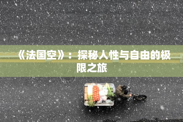 《法国空》：探秘人性与自由的极限之旅