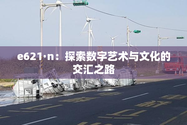 e621·n：探索数字艺术与文化的交汇之路