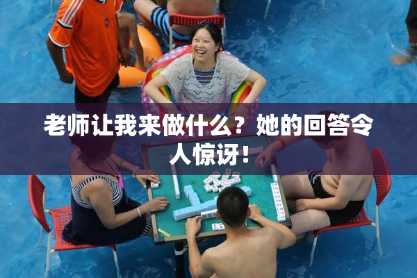 老师让我来做什么？她的回答令人惊讶！