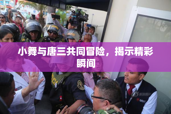 小舞与唐三共同冒险，揭示精彩瞬间