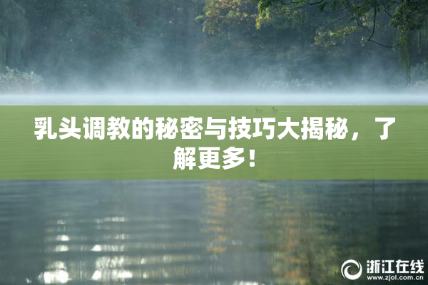 乳头调教的秘密与技巧大揭秘，了解更多！