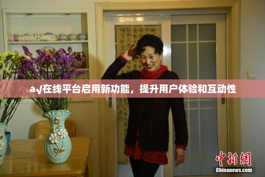 a√在线平台启用新功能，提升用户体验和互动性