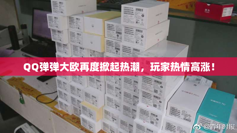 QQ弹弹大欧再度掀起热潮，玩家热情高涨！