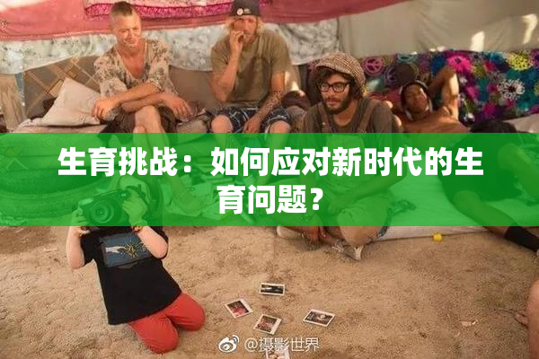 生育挑战：如何应对新时代的生育问题？
