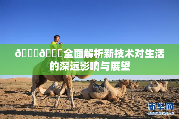 🔞🍆全面解析新技术对生活的深远影响与展望