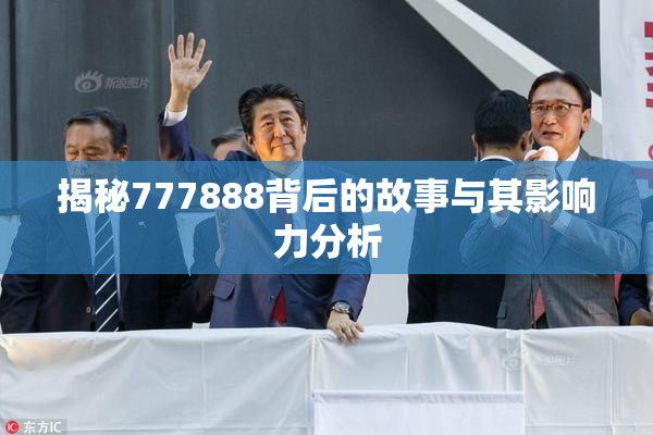 揭秘777888背后的故事与其影响力分析