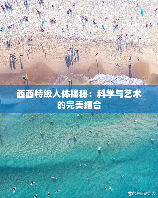 西西特级人体揭秘：科学与艺术的完美结合