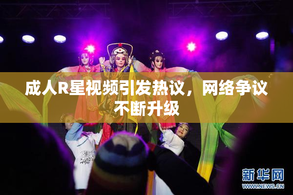 成人R星视频引发热议，网络争议不断升级