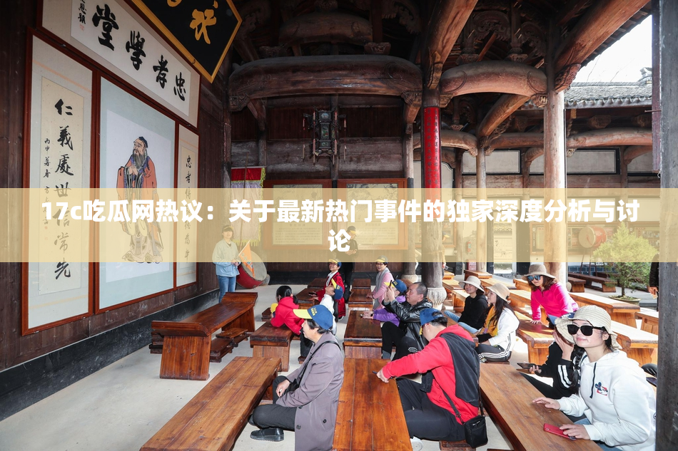 17c吃瓜网热议：关于最新热门事件的独家深度分析与讨论