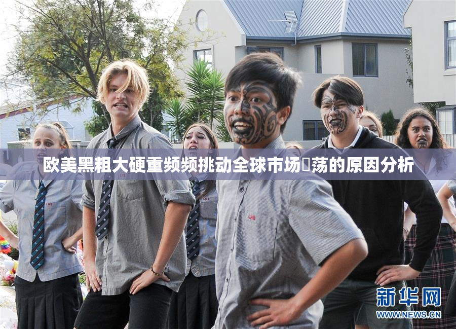 欧美黑粗大硬重频频挑动全球市场動荡的原因分析