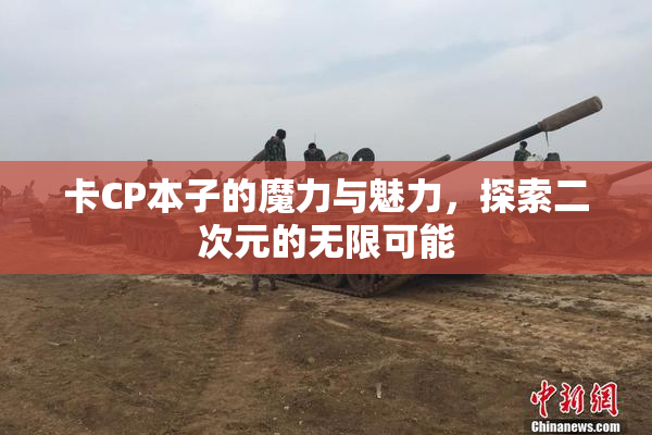 卡CP本子的魔力与魅力，探索二次元的无限可能