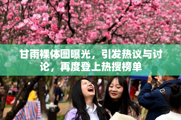 甘雨裸体图曝光，引发热议与讨论，再度登上热搜榜单