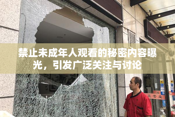 禁止未成年人观看的秘密内容曝光，引发广泛关注与讨论