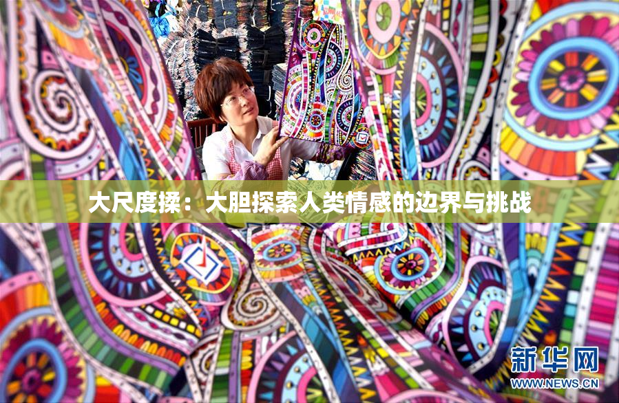 大尺度揉：大胆探索人类情感的边界与挑战