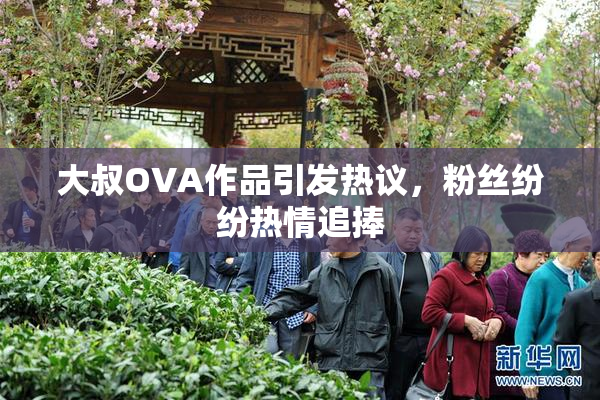 大叔OVA作品引发热议，粉丝纷纷热情追捧