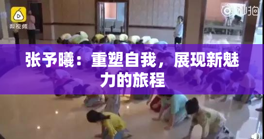 张予曦：重塑自我，展现新魅力的旅程