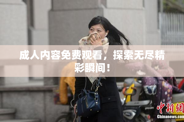 成人内容免费观看，探索无尽精彩瞬间！