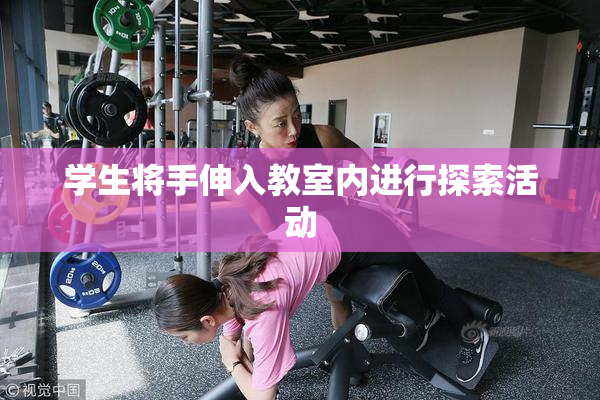 学生将手伸入教室内进行探索活动