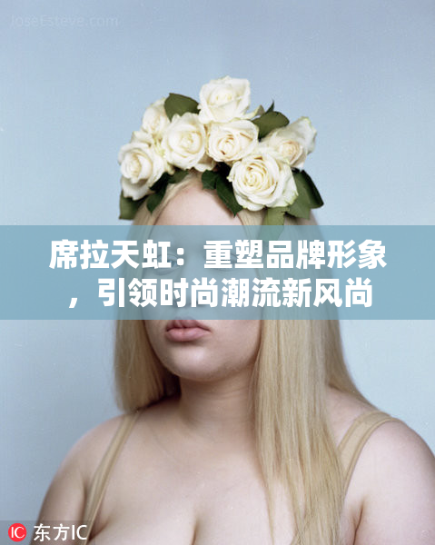 席拉天虹：重塑品牌形象，引领时尚潮流新风尚
