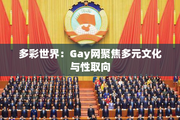 多彩世界：Gay网聚焦多元文化与性取向