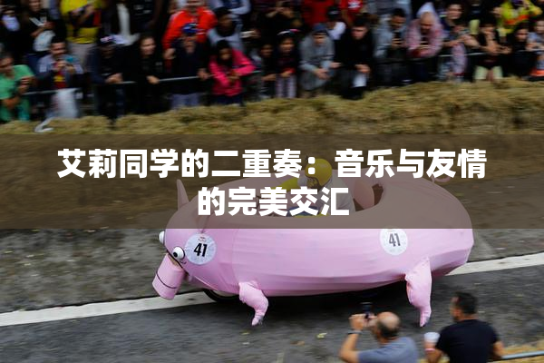 艾莉同学的二重奏：音乐与友情的完美交汇