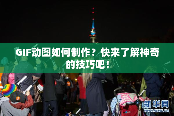 GIF动图如何制作？快来了解神奇的技巧吧！