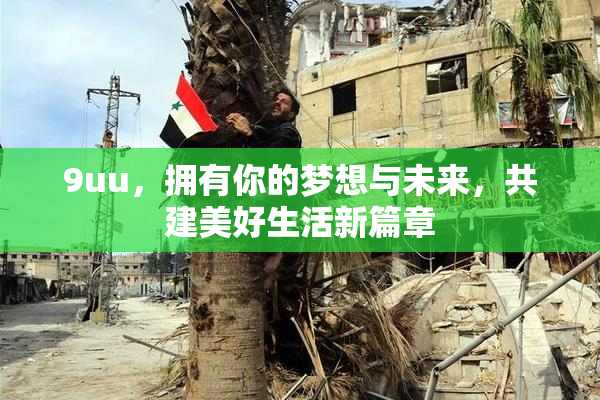 9uu，拥有你的梦想与未来，共建美好生活新篇章
