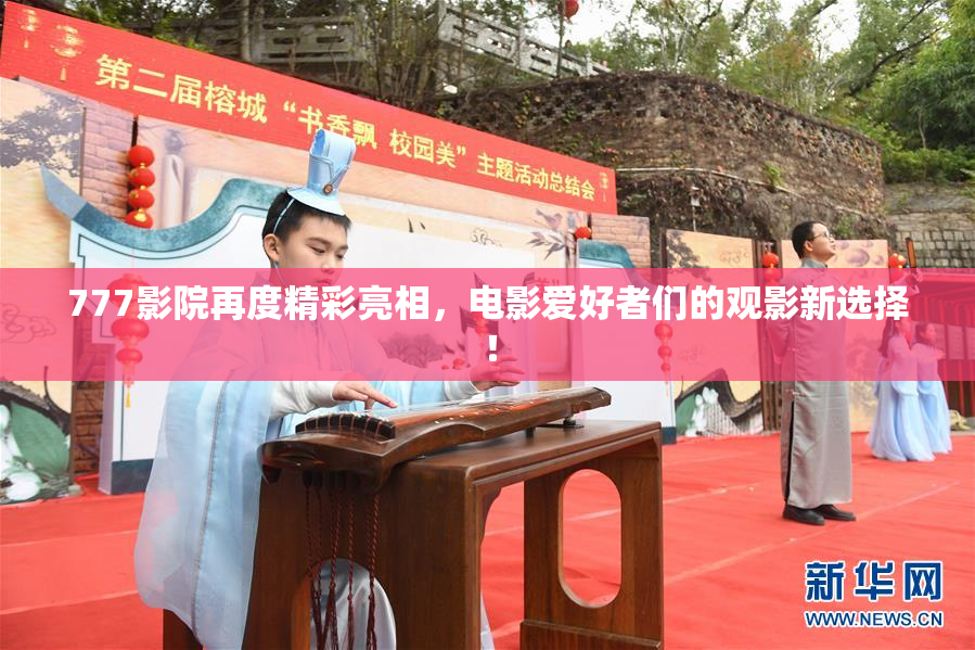 777影院再度精彩亮相，电影爱好者们的观影新选择！
