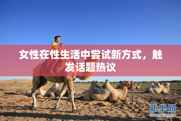 女性在性生活中尝试新方式，触发话题热议