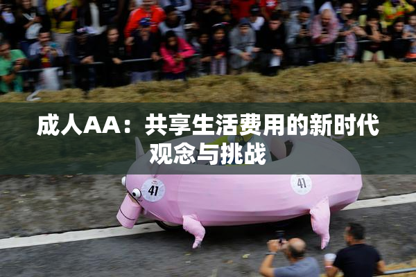 成人AA：共享生活费用的新时代观念与挑战